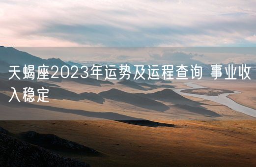 天蝎座2023年运势及运程查询 事业收入稳定(图1)