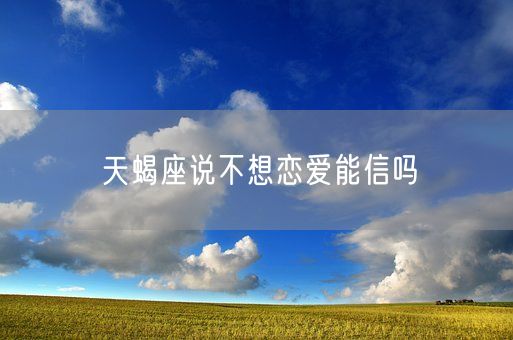 天蝎座说不想恋爱能信吗(图1)