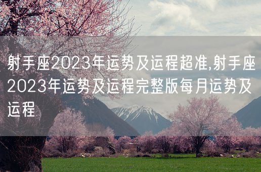 射手座2023年运势及运程超准,射手座2023年运势及运程完整版每月运势及运程(图1)