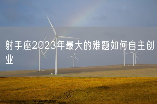 射手座2023年最大的难题如何自主创业(图1)