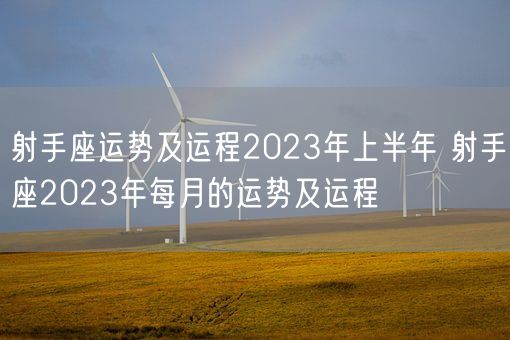 射手座运势及运程2023年上半年 射手座2023年每月的运势及运程(图1)