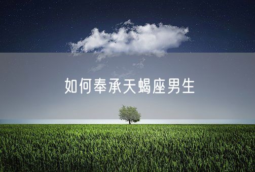 如何奉承天蝎座男生(图1)