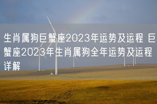 生肖属狗巨蟹座2023年运势及运程 巨蟹座2023年生肖属狗全年运势及运程详解(图1)