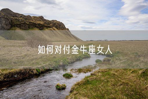 如何对付金牛座女人(图1)