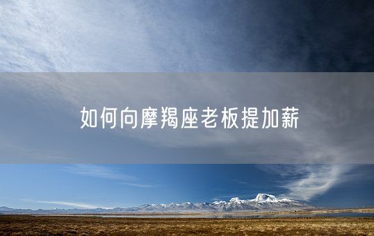 如何向摩羯座老板提加薪(图1)