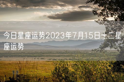 今日星座运势2023年7月15日十二星座运势(图1)