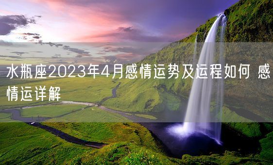 水瓶座2023年4月感情运势及运程如何 感情运详解(图1)