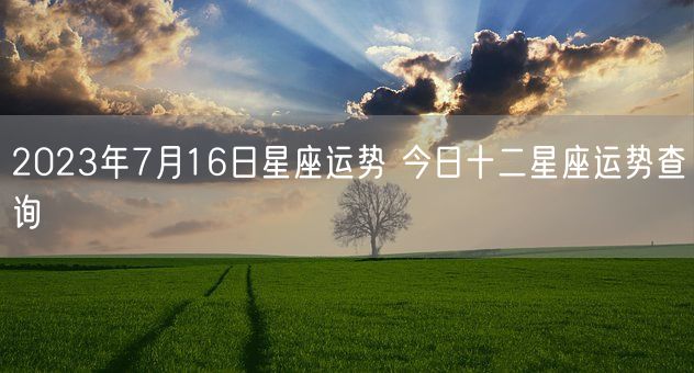 2023年7月16日星座运势 今日十二星座运势查询(图1)