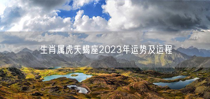 生肖属虎天蝎座2023年运势及运程(图1)