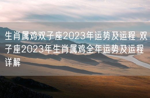 生肖属鸡双子座2023年运势及运程 双子座2023年生肖属鸡全年运势及运程详解(图1)