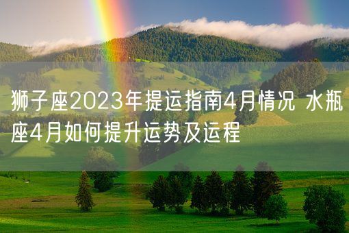 狮子座2023年提运指南4月情况 水瓶座4月如何提升运势及运程(图1)