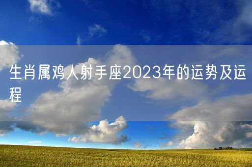 生肖属鸡人射手座2023年的运势及运程(图1)