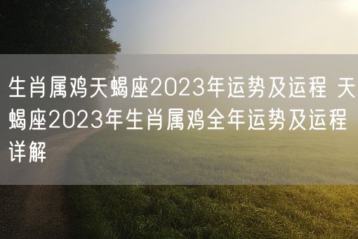 生肖属鸡天蝎座2023年运势及运程 天蝎座2023年生肖属鸡全年运势及运程详解(图1)