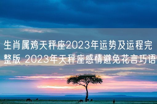 生肖属鸡天秤座2023年运势及运程完整版 2023年天秤座感情避免花言巧语(图1)