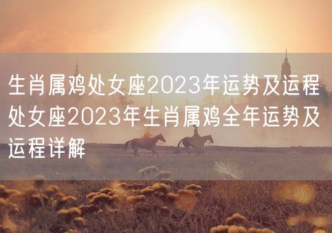 生肖属鸡处女座2023年运势及运程 处女座2023年生肖属鸡全年运势及运程详解(图1)