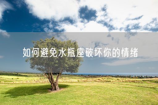 如何避免水瓶座破坏你的情绪(图1)