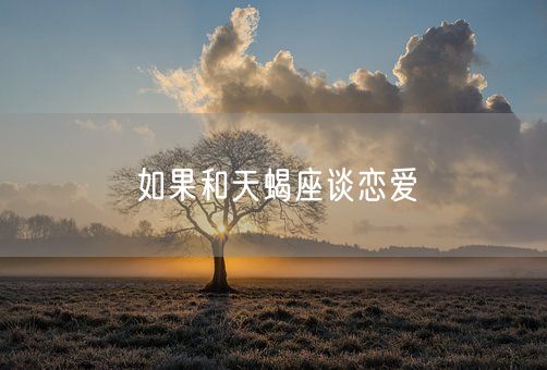 如果和天蝎座谈恋爱(图1)