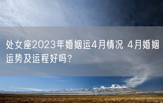 处女座2023年婚姻运4月情况 4月婚姻运势及运程好吗？(图1)