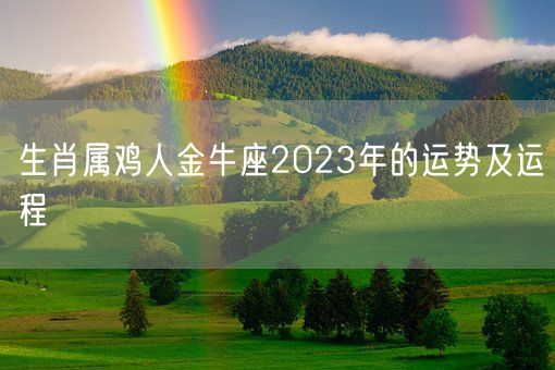 生肖属鸡人金牛座2023年的运势及运程(图1)