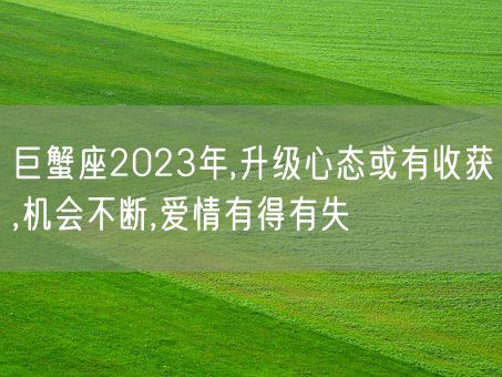 巨蟹座2023年,升级心态或有收获,机会不断,爱情有得有失(图1)