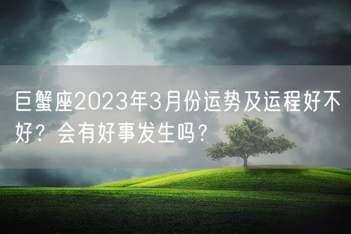 巨蟹座2023年3月份运势及运程好不好？会有好事发生吗？(图1)