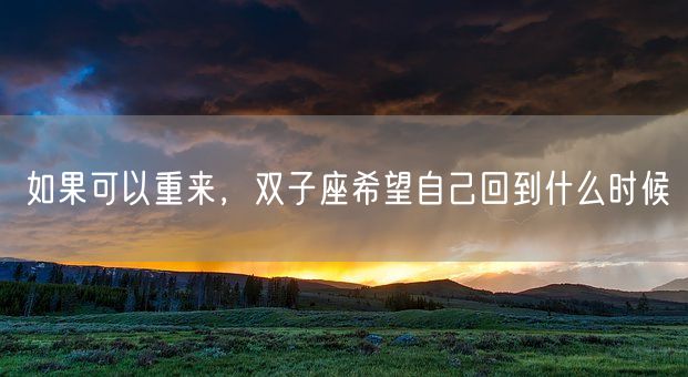 如果可以重来，双子座希望自己回到什么时候(图1)