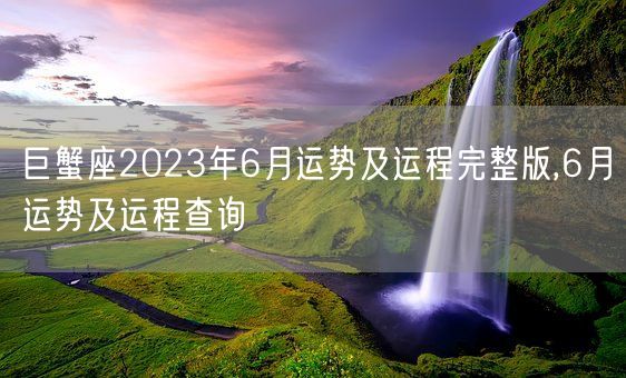 巨蟹座2023年6月运势及运程完整版,6月运势及运程查询(图1)