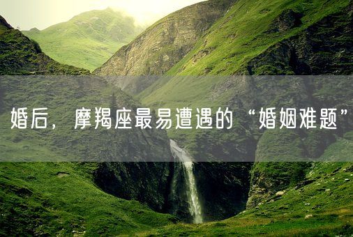 婚后，摩羯座最易遭遇的“婚姻难题”(图1)