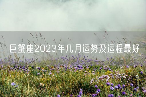 巨蟹座2023年几月运势及运程最好(图1)