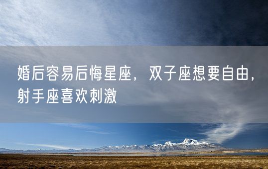 婚后容易后悔星座，双子座想要自由，射手座喜欢刺激(图1)