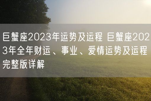 巨蟹座2023年运势及运程 巨蟹座2023年全年财运、事业、爱情运势及运程完整版详解(图1)