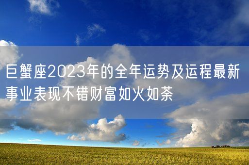 巨蟹座2023年的全年运势及运程最新 事业表现不错财富如火如荼(图1)