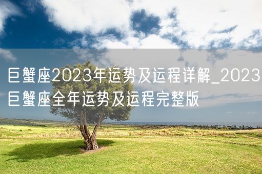 巨蟹座2023年运势及运程详解_2023巨蟹座全年运势及运程完整版(图1)