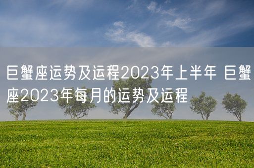 巨蟹座运势及运程2023年上半年 巨蟹座2023年每月的运势及运程(图1)