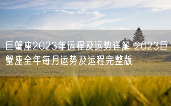 巨蟹座2023年运程及运势详解 2023巨蟹座全年每月运势及运程完整版(图1)