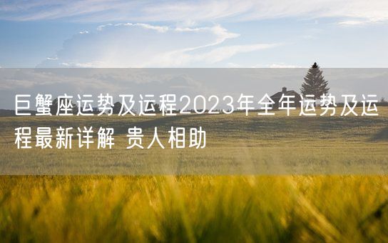 巨蟹座运势及运程2023年全年运势及运程最新详解 贵人相助(图1)