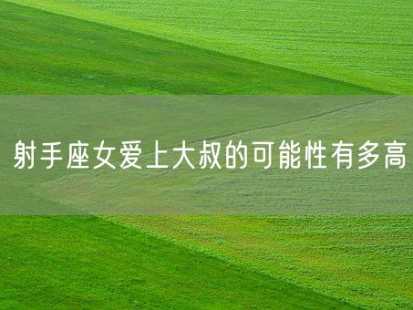 射手座女爱上大叔的可能性有多高(图1)