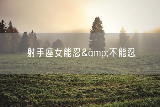 射手座女能忍&不能忍(图1)