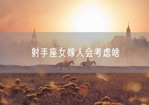 射手座女嫁人会考虑啥(图1)