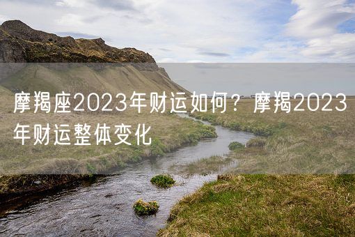 摩羯座2023年财运如何？摩羯2023年财运整体变化(图1)