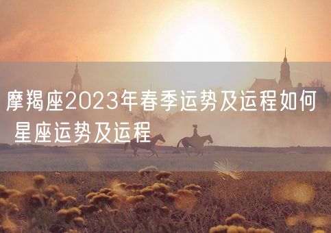 摩羯座2023年春季运势及运程如何  星座运势及运程(图1)