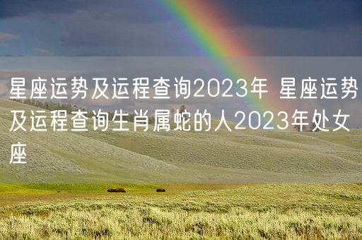 星座运势及运程查询2023年 星座运势及运程查询生肖属蛇的人2023年处女座 (图1)