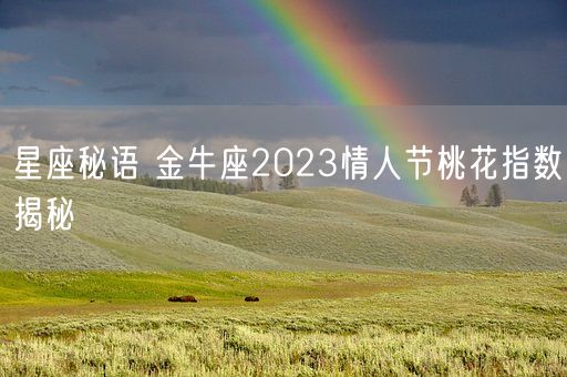 星座秘语 金牛座2023情人节桃花指数揭秘(图1)