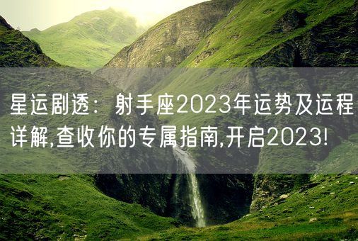 星运剧透：射手座2023年运势及运程详解,查收你的专属指南,开启2023!(图1)