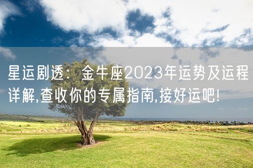 星运剧透：金牛座2023年运势及运程详解,查收你的专属指南,接好运吧!(图1)