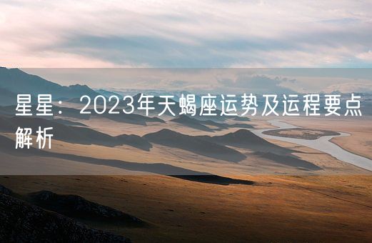 星星：2023年天蝎座运势及运程要点解析(图1)