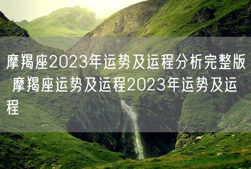 摩羯座2023年运势及运程分析完整版 摩羯座运势及运程2023年运势及运程(图1)