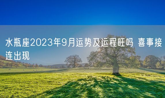 水瓶座2023年9月运势及运程旺吗 喜事接连出现(图1)