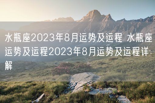 水瓶座2023年8月运势及运程 水瓶座运势及运程2023年8月运势及运程详解(图1)