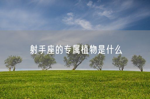 射手座的专属植物是什么(图1)